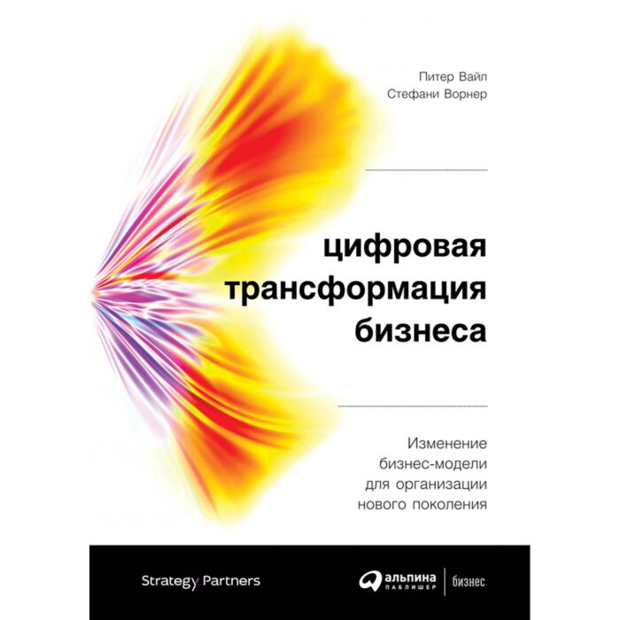 Бизнес Вайл П. Ворнер С. Цифровая трансформация бизнеса Изменение бизнес-модели для организации купить,NaN