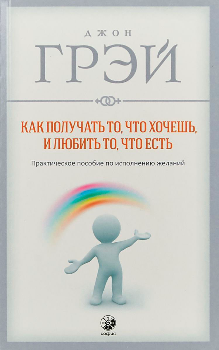 Психологическая литература Грэй Дж. Как получать то, что хочешь, и любить то, что есть. Практическое пособие по исполнению желаний купить,NaN